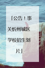 公告！事关忻州城区学校招生划片