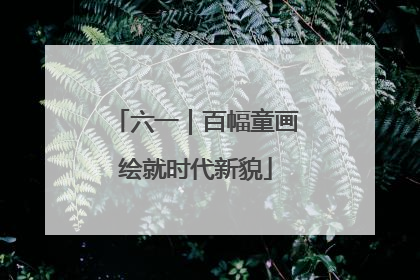 六一｜百幅童画绘就时代新貌