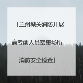 兰州城关消防开展高考前人员密集场所消防安全检查