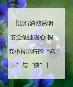 出行消费透明 安全便捷省心 探究小拉出行的“省”与“快”