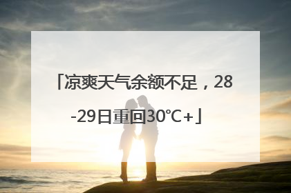 凉爽天气余额不足，28-29日重回30℃+
