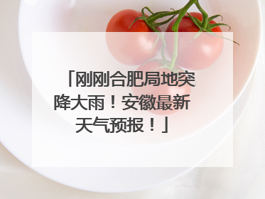 刚刚合肥局地突降大雨！安徽最新天气预报！