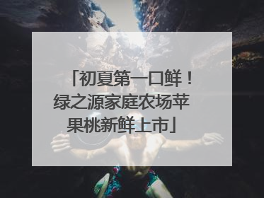 初夏第一口鲜！绿之源家庭农场苹果桃新鲜上市