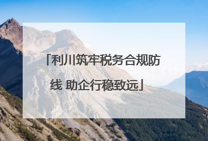 利川筑牢税务合规防线 助企行稳致远