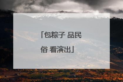 包粽子 品民俗 看演出