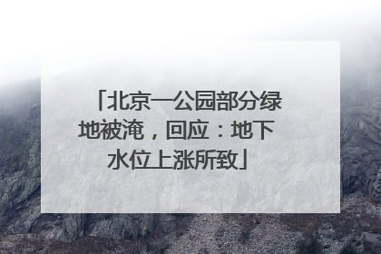北京一公园部分绿地被淹，回应：地下水位上涨所致