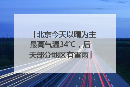 北京今天以晴为主最高气温34℃，后天部分地区有雷雨