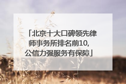 北京十大口碑领先律师事务所排名前10,公信力强服务有保障