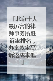 北京十大最厉害的律师事务所胜诉率排名，办案效率高诉讼成本低