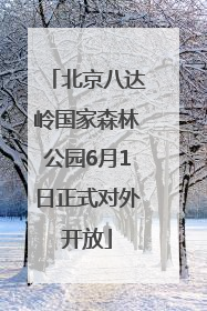 北京八达岭国家森林公园6月1日正式对外开放