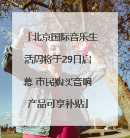北京国际音乐生活周将于29日启幕 市民购买音响产品可享补贴
