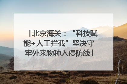 北京海关：“科技赋能+人工拦截”坚决守牢外来物种入侵防线