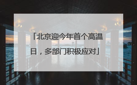 北京迎今年首个高温日，多部门积极应对