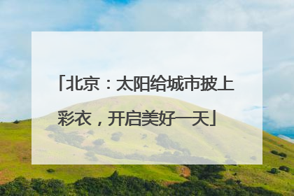 北京：太阳给城市披上彩衣，开启美好一天