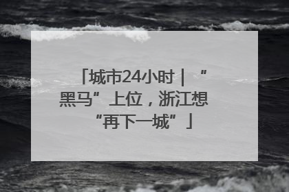 城市24小时｜“黑马”上位，浙江想“再下一城”