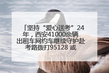 坚持“爱心送考”24年，西安41000余辆出租车网约车继续守护赴考路拨打95128 或者88880000均可报名参加一对一送考