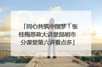 同心共筑中国梦！张桂梅思政大讲堂昆明市分课堂第六讲看点多