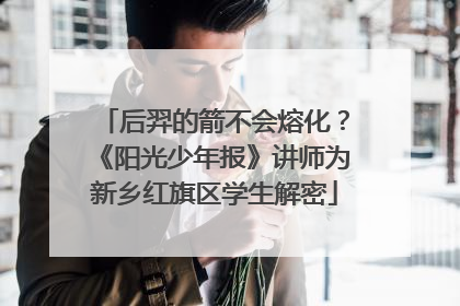 后羿的箭不会熔化？《阳光少年报》讲师为新乡红旗区学生解密