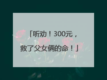 听劝！300元，救了父女俩的命！