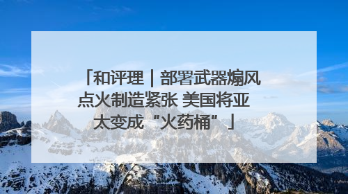 和评理｜部署武器煽风点火制造紧张 美国将亚太变成“火药桶”