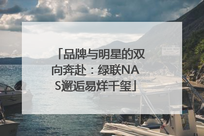 品牌与明星的双向奔赴：绿联NAS邂逅易烊千玺