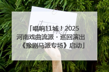 唱响11城！2025河南戏曲流派・巡回演出《豫剧马派专场》启动