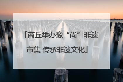 商丘举办豫“尚”非遗市集 传承非遗文化