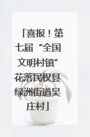 喜报！第七届“全国文明村镇”花落民权县绿洲街道吴庄村