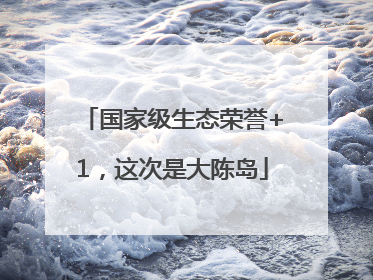 国家级生态荣誉+1，这次是大陈岛