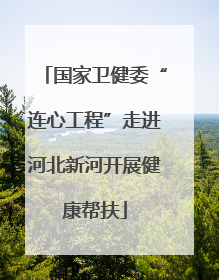 国家卫健委“连心工程”走进河北新河开展健康帮扶