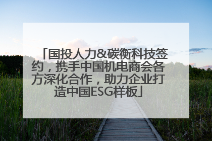 国投人力&碳衡科技签约，携手中国机电商会各方深化合作，助力企业打造中国ESG样板
