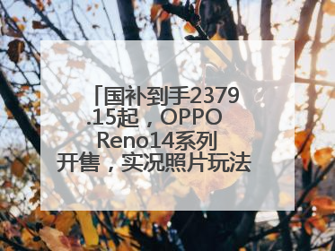 国补到手2379.15起，OPPO Reno14系列开售，实况照片玩法真的很香