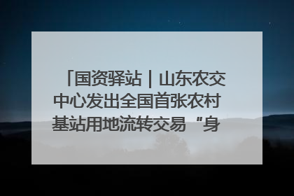 国资驿站｜山东农交中心发出全国首张农村基站用地流转交易“身份证”；“湾区跨境绿运通”上线