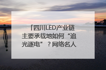 四川LED产业链主要承载地如何“追光逐电”？网络名人走进攀枝花找答案｜网络名人四川行