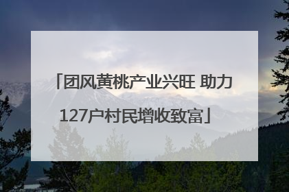 团风黄桃产业兴旺 助力127户村民增收致富