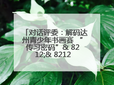 对话评委：解码达州青少年书画赛 “传习密码”& 8212;& 8212; 从技法精进看文化传承新活力