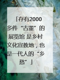 存有2000多件“古董”的展览馆 是乡村文化宣教地，也是一代人的“乡愁”