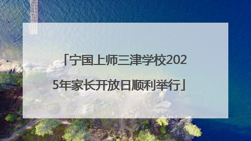 宁国上师三津学校2025年家长开放日顺利举行