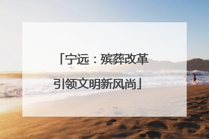 宁远：殡葬改革引领文明新风尚