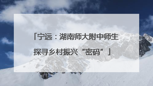 宁远：湖南师大附中师生探寻乡村振兴“密码”