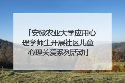 安徽农业大学应用心理学师生开展社区儿童心理关爱系列活动