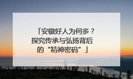 安徽好人为何多？探究传承与弘扬背后的“精神密码”
