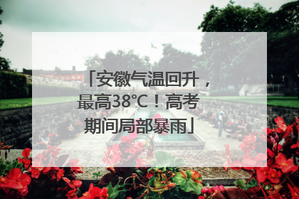 安徽气温回升，最高38℃！高考期间局部暴雨