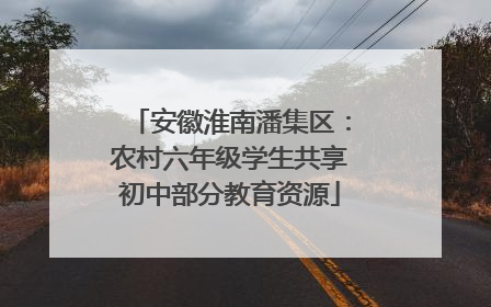 安徽淮南潘集区：农村六年级学生共享初中部分教育资源