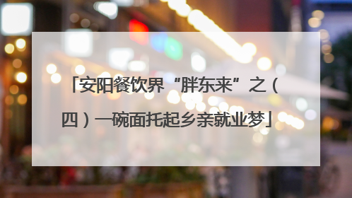 安阳餐饮界“胖东来”之（四）一碗面托起乡亲就业梦