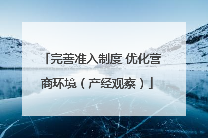 完善准入制度 优化营商环境（产经观察）