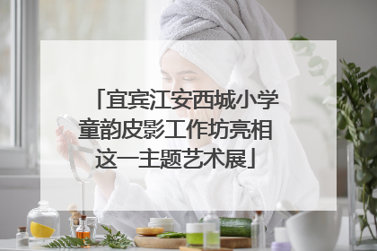 宜宾江安西城小学童韵皮影工作坊亮相这一主题艺术展