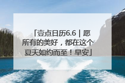 壹点日历6.6｜愿所有的美好，都在这个夏天如约而至！早安