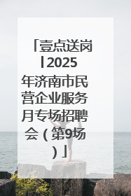 壹点送岗│2025年济南市民营企业服务月专场招聘会（第9场）