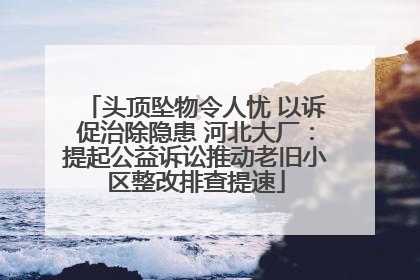 头顶坠物令人忧 以诉促治除隐患 河北大厂：提起公益诉讼推动老旧小区整改排查提速